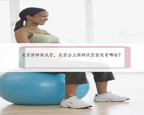 北京供卵做试管，北京公立供卵试管医院有哪些？